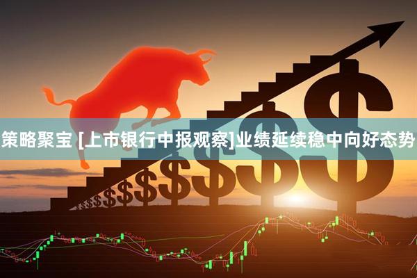 策略聚宝 [上市银行中报观察]业绩延续稳中向好态势
