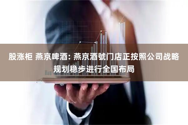 股涨柜 燕京啤酒: 燕京酒號门店正按照公司战略规划稳步进行全国布局