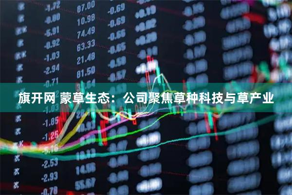 旗开网 蒙草生态：公司聚焦草种科技与草产业