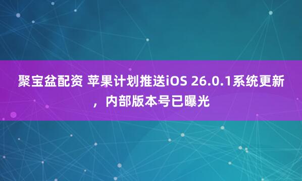聚宝盆配资 苹果计划推送iOS 26.0.1系统更新，内部版本号已曝光