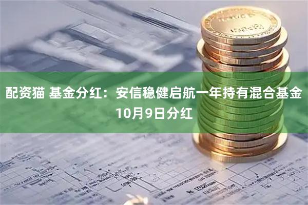 配资猫 基金分红：安信稳健启航一年持有混合基金10月9日分红