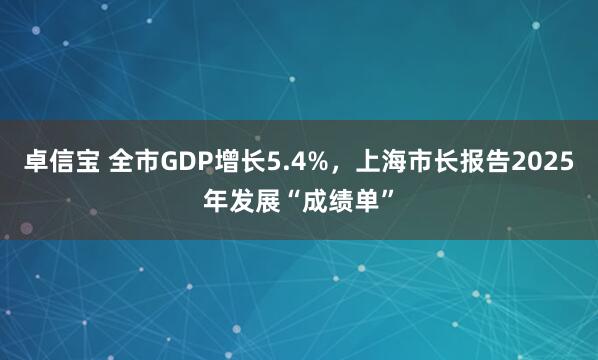 卓信宝 全市GDP增长5.4%，上海市长报告2025年发展“成绩单”