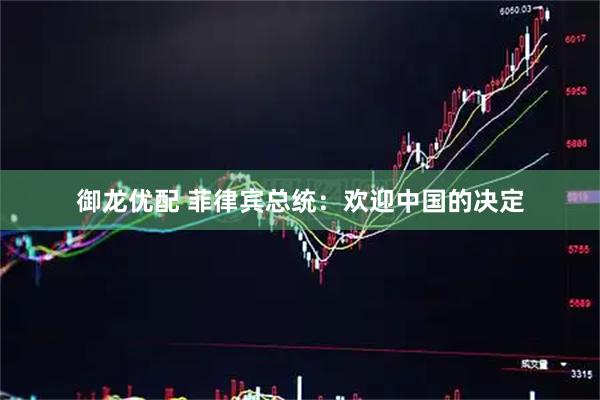 御龙优配 菲律宾总统：欢迎中国的决定