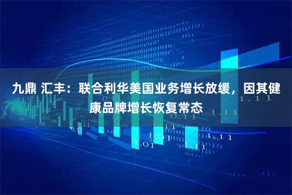 九鼎 汇丰：联合利华美国业务增长放缓，因其健康品牌增长恢复常态