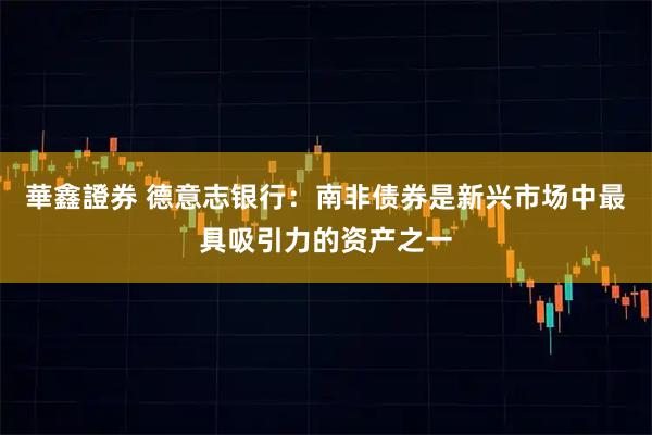 華鑫證券 德意志银行：南非债券是新兴市场中最具吸引力的资产之一