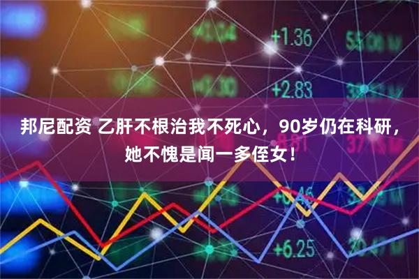邦尼配资 乙肝不根治我不死心，90岁仍在科研，她不愧是闻一多侄女！