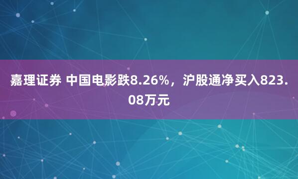 嘉理证券 中国电影跌8.26%，沪股通净买入823.08万元