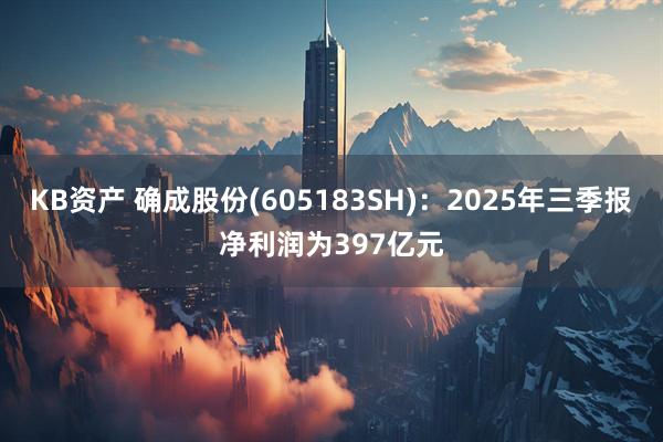 KB资产 确成股份(605183SH)：2025年三季报净利润为397亿元