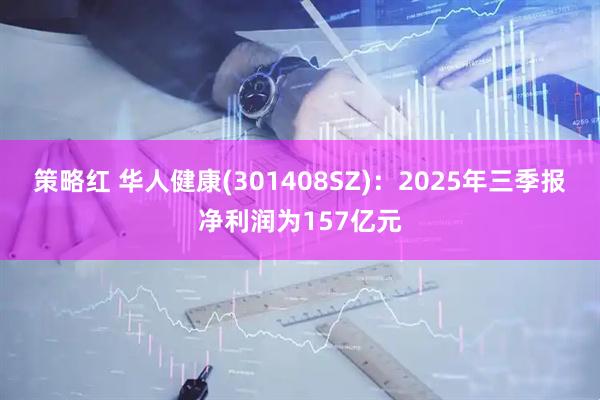 策略红 华人健康(301408SZ)：2025年三季报净利润为157亿元