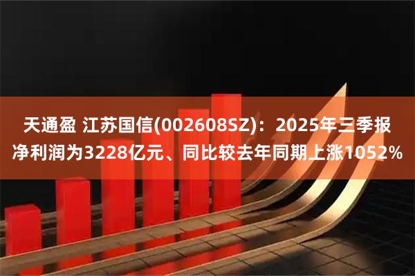 天通盈 江苏国信(002608SZ)：2025年三季报净利润为3228亿元、同比较去年同期上涨1052%