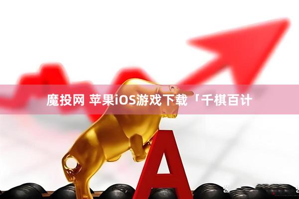 魔投网 苹果iOS游戏下载「千棋百计